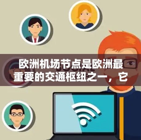 欧洲机场节点是欧洲最重要的交通枢纽之一，它们不仅在交通方面提供了便捷的出行选项，还对欧洲社会和经济活动产生了深远的影响。以下是对欧洲主要机场节点的详细介绍
