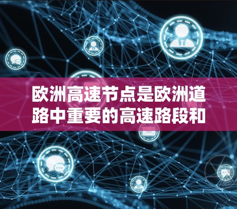 欧洲高速节点是欧洲道路中重要的高速路段和枢纽,连接了多个城市和国家,对欧洲的交通和经济活动具有重要影响。以下是一些欧洲的主要高速节点 欧洲高速节点是欧洲道路中重要的高速路段和枢纽,连接了多个城市和国家,对欧洲的交通和经济活动具有重要影响。以下是一些欧洲的主要高速节点
