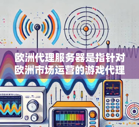 欧洲代理服务器是指针对欧洲市场运营的游戏代理服务器。这些服务器通常与原神、DOTA2、CS:GO等知名游戏展开合作,提供游戏相关的服务,如游戏更新、内容支持、游戏体验优化、社区互动等 欧洲代理服务器是指针对欧洲市场运营的游戏代理服务器。这些服务器通常与原神、DOTA2、CS:GO等知名游戏展开合作,提供游戏相关的服务,如游戏更新、内容支持、游戏体验优化、社区互动等