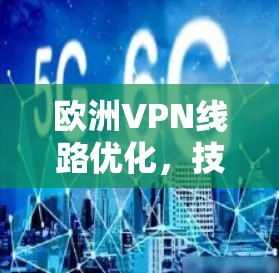 欧洲VPN线路优化，技术突破与用户体验的升级