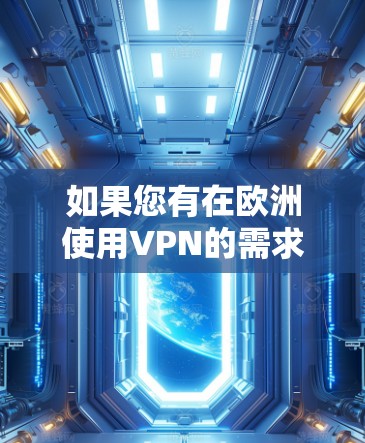 如果您有在欧洲使用VPN的需求,以下是一些主要的VPN服务和测试方法,帮助您了解和选择适合的解决方案 如果您有在欧洲使用VPN的需求,以下是一些主要的VPN服务和测试方法,帮助您了解和选择适合的解决方案
