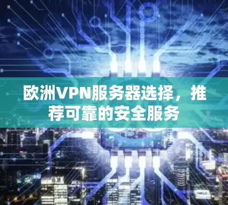 欧洲VPN服务器选择，推荐可靠的安全服务