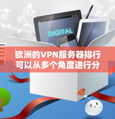 欧洲的VPN服务器排行可以从多个角度进行分析，涵盖了游戏、视频会议、在线支付、在线学习、虚拟现实、视频娱乐和网络设备等多个方面。以下是对这些服务器的总结和建议