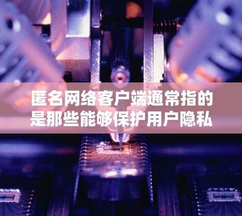 匿名网络客户端通常指的是那些能够保护用户隐私、不泄露个人信息并保持身份标识的网络应用。这些客户端通常具备以下特点 匿名网络客户端通常指的是那些能够保护用户隐私、不泄露个人信息并保持身份标识的网络应用。这些客户端通常具备以下特点