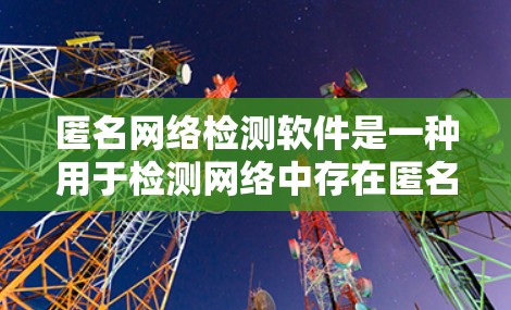 匿名网络检测软件是一种用于检测网络中存在匿名用户或异常流量的工具，通常连接到手机或电脑上的设备，通过分析流量数据来识别异常行为。以下是对该主题的详细总结