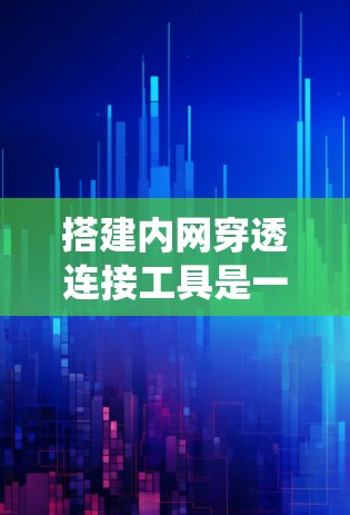 搭建内网穿透连接工具是一个系统工程,涉及多个技术领域。以下是对该过程的分步指南 搭建内网穿透连接工具是一个系统工程,涉及多个技术领域。以下是对该过程的分步指南