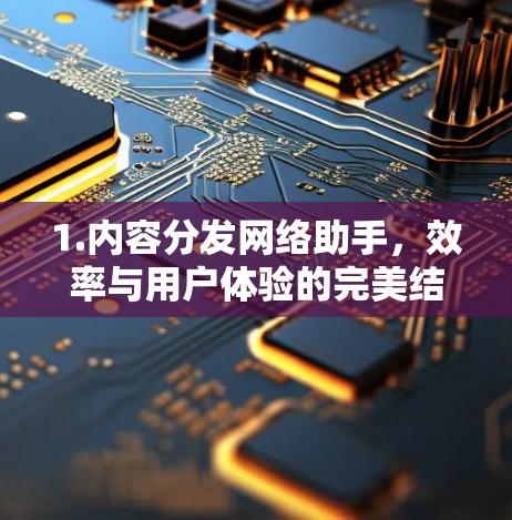 1.内容分发网络助手，效率与用户体验的完美结合