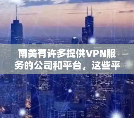 南美有许多提供VPN服务的公司和平台，这些平台通常基于不同的技术，提供不同的服务。以下是一些主要的VPN公司及其在南美地区的分布