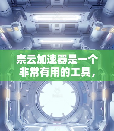 奈云加速器是一个非常有用的工具，可以帮助您高效地下载大量文件，特别是在下载速度较慢或有恶意软件威胁的情况下。以下是使用奈云加速器的步骤和注意事项