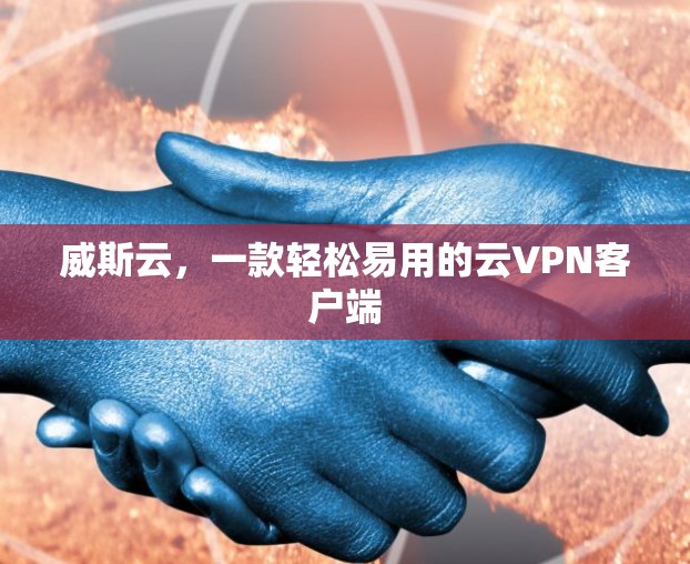 威斯云,一款轻松易用的云VPN客户端 威斯云,一款轻松易用的云VPN客户端