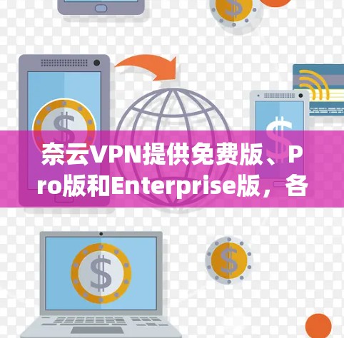 奈云VPN提供免费版、Pro版和Enterprise版,各有其功能和适用场景 奈云VPN提供免费版、Pro版和Enterprise版,各有其功能和适用场景