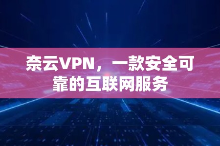 奈云VPN，一款安全可靠的互联网服务