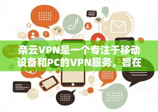 奈云VPN是一个专注于移动设备和PC的VPN服务，旨在提供安全、高效的VPN体验。以下是对奈云VPN的详细总结