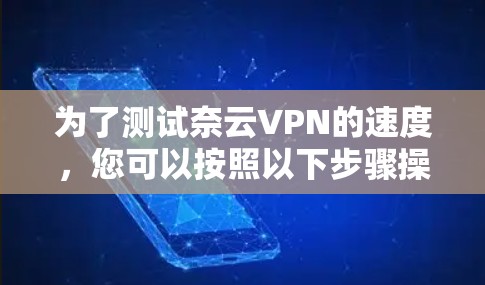 为了测试奈云VPN的速度,您可以按照以下步骤操作 为了测试奈云VPN的速度,您可以按照以下步骤操作