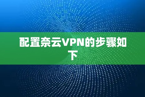 配置奈云VPN的步骤如下