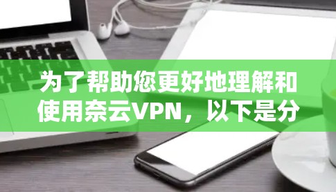 为了帮助您更好地理解和使用奈云VPN，以下是分步的解决方案