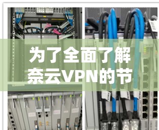 为了全面了解奈云VPN的节点列表及其网络测速情况，以下是一些关键步骤和信息