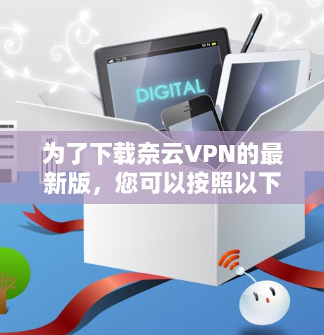 为了下载奈云VPN的最新版，您可以按照以下步骤操作