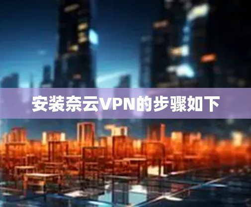 安装奈云VPN的步骤如下