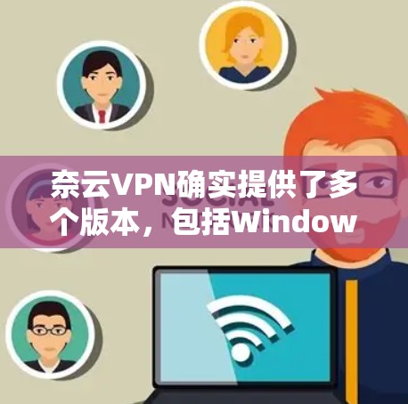 奈云VPN确实提供了多个版本，包括Windows、Mac和iOS版。以下是奈云VPN的官方官网链接，供用户访问