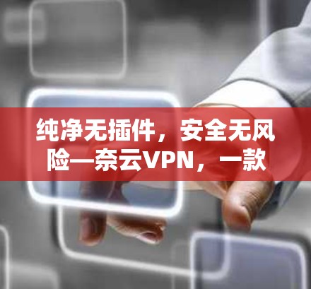 纯净无插件，安全无风险—奈云VPN，一款值得信赖的VPN选择