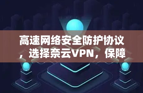 高速网络安全防护协议，选择奈云VPN，保障您的数据安全