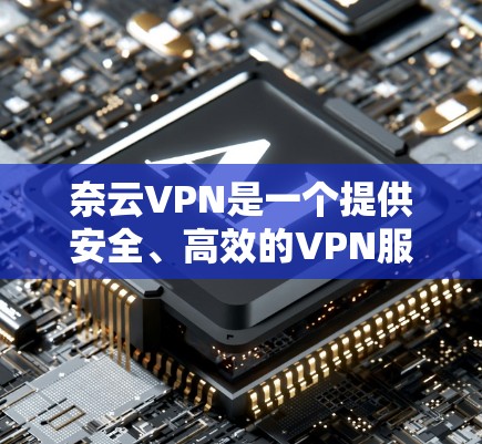 奈云VPN是一个提供安全、高效的VPN服务的平台,如果您正在寻找升级版本,奈云VPN会根据您的需求提供升级服务。以下是一些关于奈云VPN版本更新的基本信息和常见升级内容 奈云VPN是一个提供安全、高效的VPN服务的平台,如果您正在寻找升级版本,奈云VPN会根据您的需求提供升级服务。以下是一些关于奈云VPN版本更新的基本信息和常见升级内容
