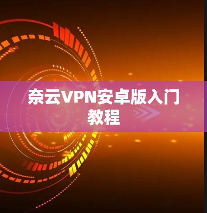 奈云VPN安卓版入门教程 奈云VPN安卓版入门教程