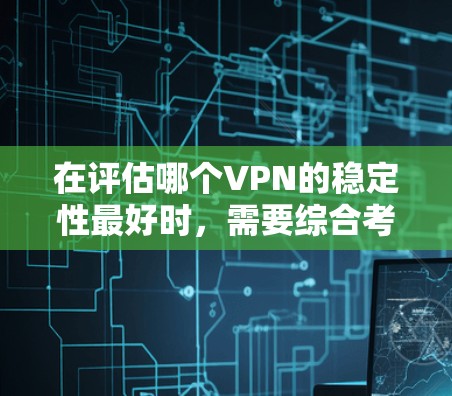 在评估哪个VPN的稳定性最好时，需要综合考虑多个因素，包括加密技术、服务器覆盖、用户评价、兼容性、安全漏洞、价格等因素。以下是对各个主要VPN的综合分析