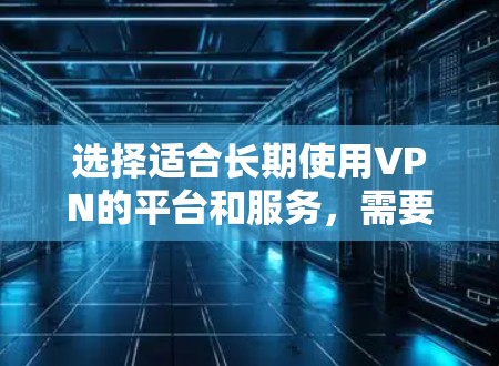 选择适合长期使用VPN的平台和服务,需要综合考虑以下几个关键因素,安全性、流量稳定、带宽速度、地域覆盖、隐私保护、用户社区活跃度、用户评价、使用体验、订阅周期以及付费后额外功能等 选择适合长期使用VPN的平台和服务,需要综合考虑以下几个关键因素,安全性、流量稳定、带宽速度、地域覆盖、隐私保护、用户社区活跃度、用户评价、使用体验、订阅周期以及付费后额外功能等