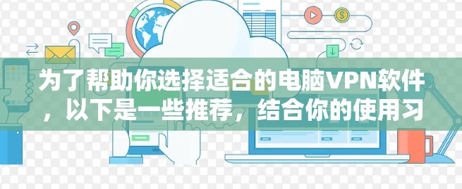 为了帮助你选择适合的电脑VPN软件，以下是一些推荐，结合你的使用习惯和需求进行分析