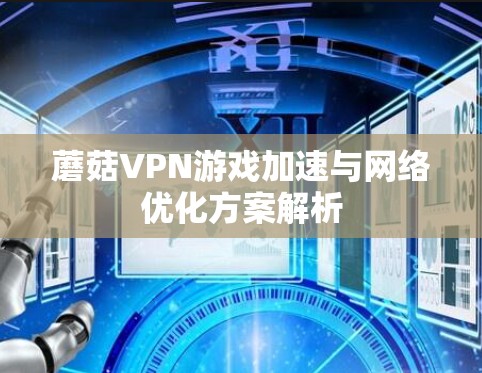 蘑菇VPN游戏加速与网络优化方案解析 蘑菇VPN游戏加速与网络优化方案解析