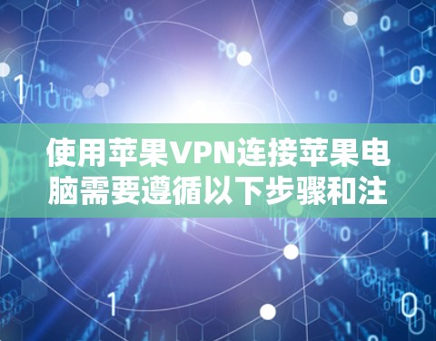 使用苹果VPN连接苹果电脑需要遵循以下步骤和注意事项
