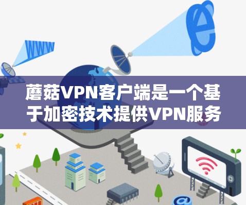 蘑菇VPN客户端是一个基于加密技术提供VPN服务的开源工具，旨在保护用户的数据安全。以下是对蘑菇VPN的详细总结