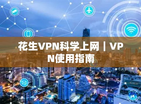 花生VPN科学上网｜VPN使用指南