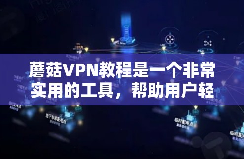 蘑菇VPN教程是一个非常实用的工具，帮助用户轻松地进行VPN访问。以下是一份详细的教程，涵盖主要功能和操作步骤，帮助您高效使用蘑菇VPN