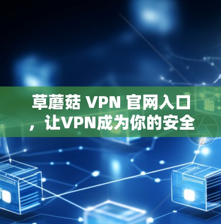 草蘑菇 VPN 官网入口，让VPN成为你的安全伙伴