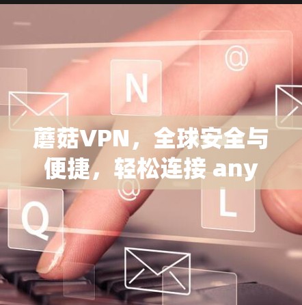 蘑菇VPN，全球安全与便捷，轻松连接 anywhere