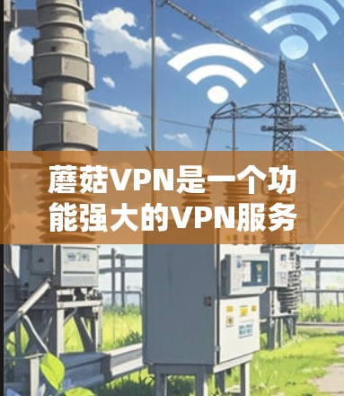 蘑菇VPN是一个功能强大的VPN服务器管理工具，适合个人用户访问外部网络。以下是安装蘑菇VPN的具体步骤