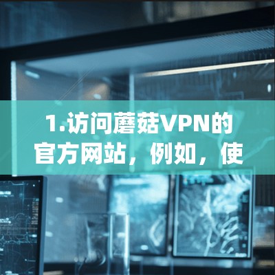 1.访问蘑菇VPN的官方网站，例如，使用网址[蘑菇VPN官网]https:glimmify.com/或 GlowVPN]https:glimmify.com/