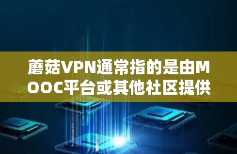 蘑菇VPN通常指的是由MOOC平台或其他社区提供的VPN服务，但具体的服务和下载方式可能会有所不同。如果你指的是蘑菇VPN，以下是一些常见的步骤和注意事项
