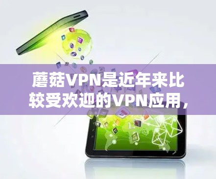 蘑菇VPN是近年来比较受欢迎的VPN应用，官方客户端也是它的核心部分。以下是蘑菇VPN官方客户端下载的步骤和注意事项