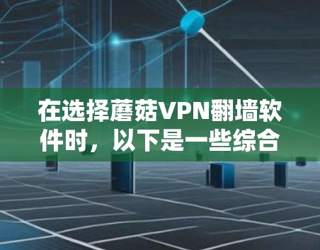 在选择蘑菇VPN翻墙软件时，以下是一些综合考虑的因素和推荐，旨在帮助您找到最合适的解决方案
