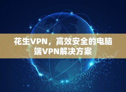 花生VPN，高效安全的电脑端VPN解决方案