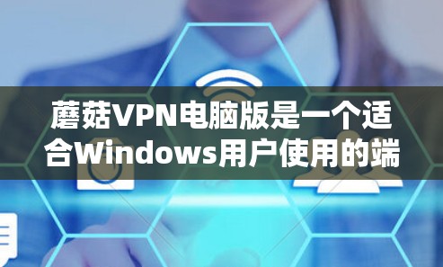 蘑菇VPN电脑版是一个适合Windows用户使用的端到端加密VPN工具，提供多种功能，包括端到端防火墙、端到端流量控制、多设备访问和端到端端口隔离等。以下是使用蘑菇VPN电脑版的具体步骤