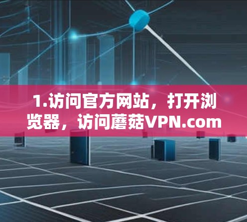 1.访问官方网站，打开浏览器，访问蘑菇VPN.com