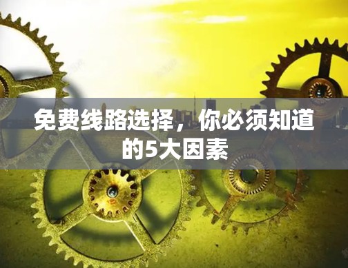 免费线路选择,你必须知道的5大因素