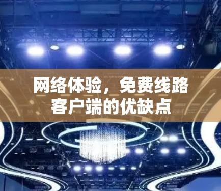 网络体验，免费线路客户端的优缺点