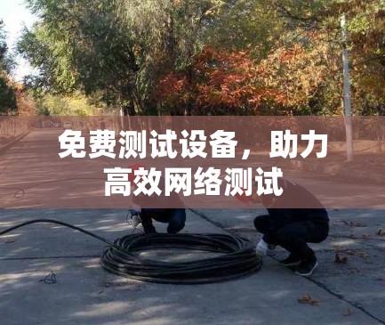 免费测试设备，助力高效网络测试