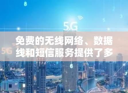 免费的无线网络、数据线和短信服务提供了多种选择，可以根据个人需求和预算进行选择。以下是一个整理的列表，涵盖不同类型的免费服务